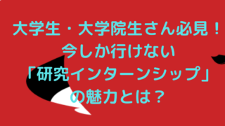 学生さん必見！大学院生しか行けない研究インターンシップの魅力とは？