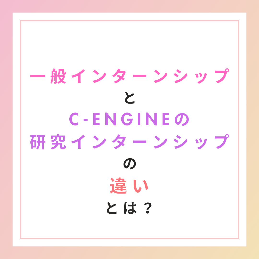 一般の企業インターンシップとC-ENGINEの研究インターンシップの違いとは？